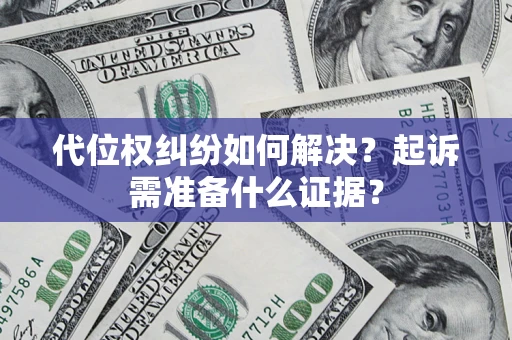 北京代位权纠纷如何解决？起诉需准备什么证据？