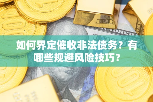 北京如何界定催收非法债务？有哪些规避风险技巧？