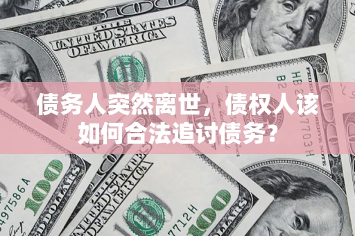 北京债务人突然离世，债权人该如何合法追讨债务？