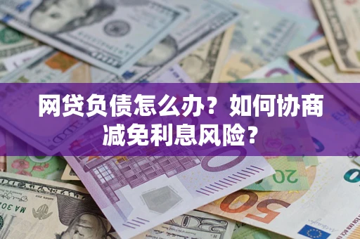 北京网贷负债怎么办？如何协商减免利息风险？