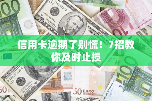 北京信用卡逾期了别慌！7招教你及时止损