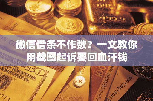 北京微信借条不作数？一文教你用截图起诉要回血汗钱