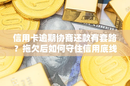 北京信用卡逾期协商还款有套路？拖欠后如何守住信用底线？