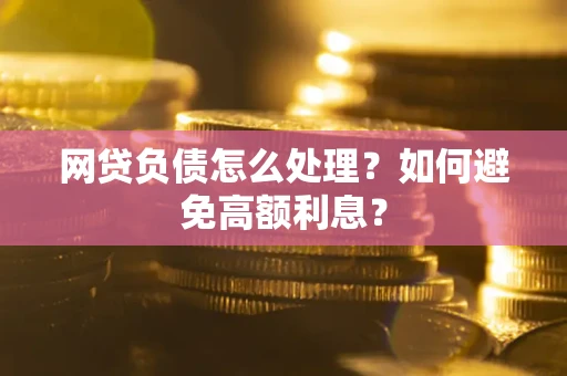 北京网贷负债怎么处理？如何避免高额利息？