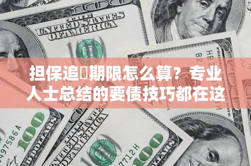 北京担保追償期限怎么算？专业人士总结的要债技巧都在这里了