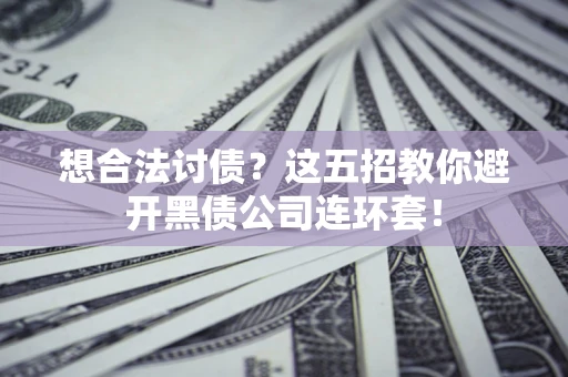 北京想合法讨债？这五招教你避开黑债公司连环套！