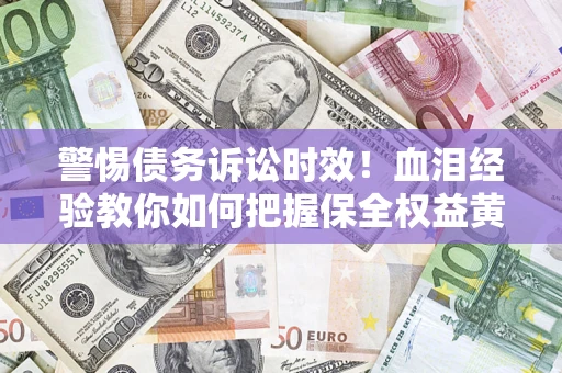 北京警惕债务诉讼时效！血泪经验教你如何把握保全权益黄金期