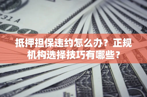北京抵押担保违约怎么办？正规机构选择技巧有哪些？