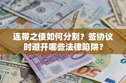 北京连带之债如何分割？签协议时避开哪些法律陷阱？