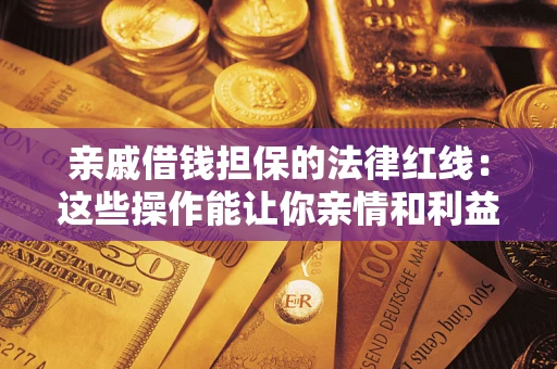 北京亲戚借钱担保的法律红线：这些操作能让你亲情和利益两不误