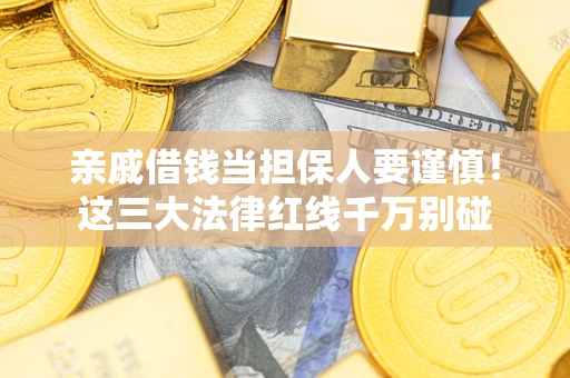 北京亲戚借钱当担保人要谨慎！这三大法律红线千万别碰