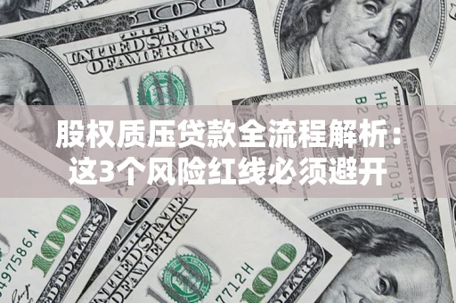 北京股权质压贷款全流程解析：这3个风险红线必须避开