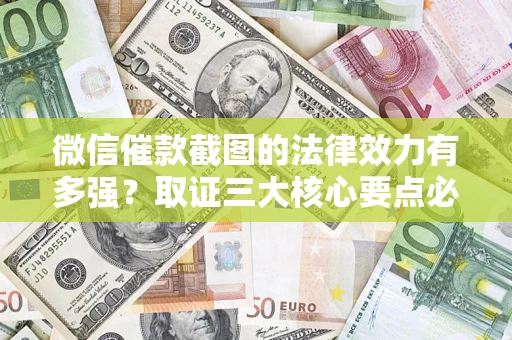 北京微信催款截图的法律效力有多强？取证三大核心要点必须知道！