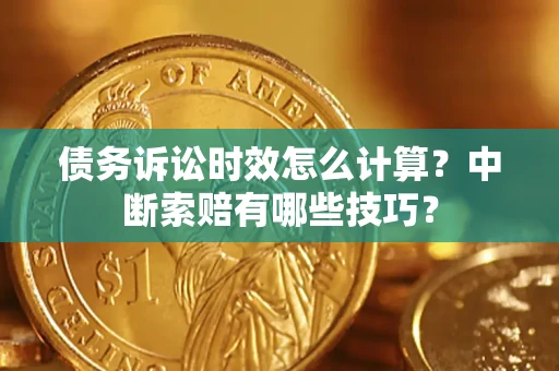 北京债务诉讼时效怎么计算？中断索赔有哪些技巧？