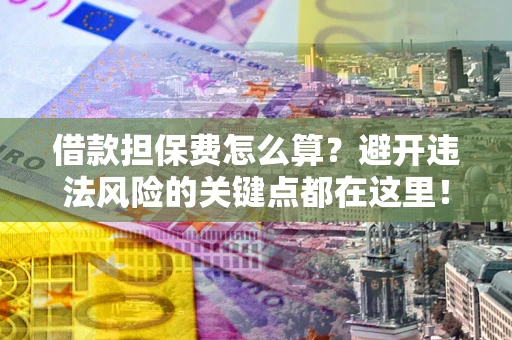北京借款担保费怎么算？避开违法风险的关键点都在这里！