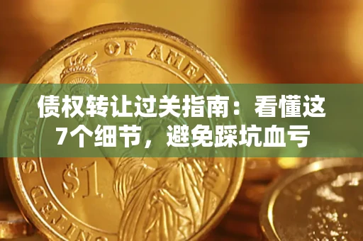 北京债权转让过关指南：看懂这7个细节，避免踩坑血亏