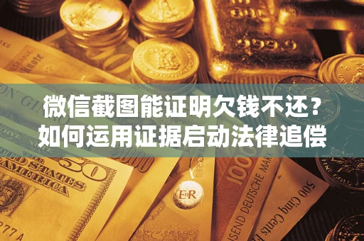 北京微信截图能证明欠钱不还？如何运用证据启动法律追偿程序？