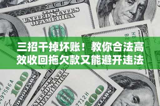 北京三招干掉坏账！教你合法高效收回拖欠款又能避开违法雷区