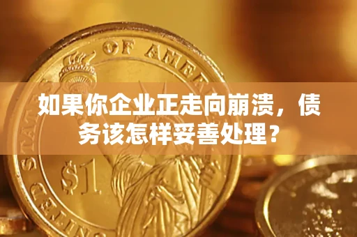 北京如果你企业正走向崩溃，债务该怎样妥善处理？