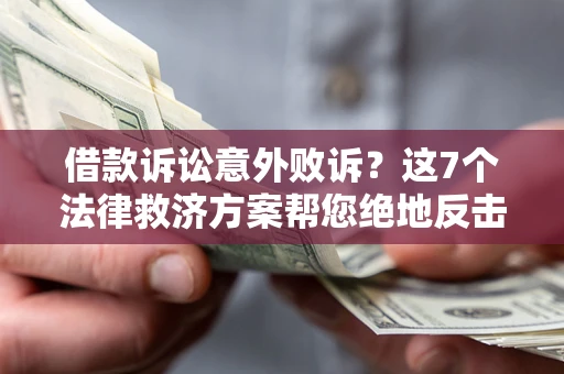 北京借款诉讼意外败诉？这7个法律救济方案帮您绝地反击！