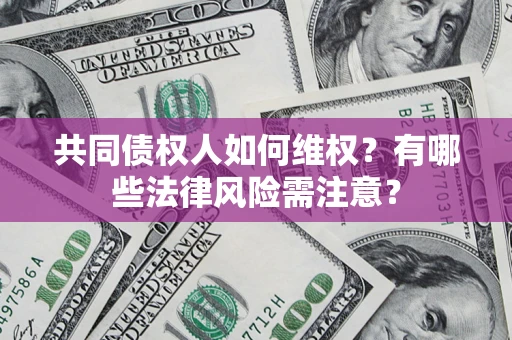 北京共同债权人如何维权？有哪些法律风险需注意？