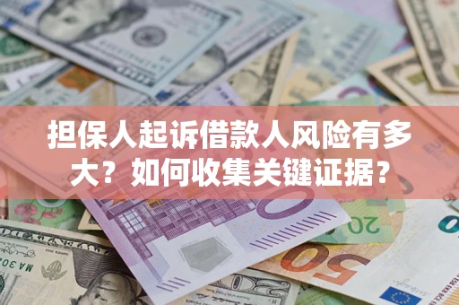 北京担保人起诉借款人风险有多大？如何收集关键证据？