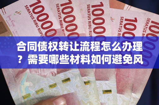 北京合同债权转让流程怎么办理？需要哪些材料如何避免风险？