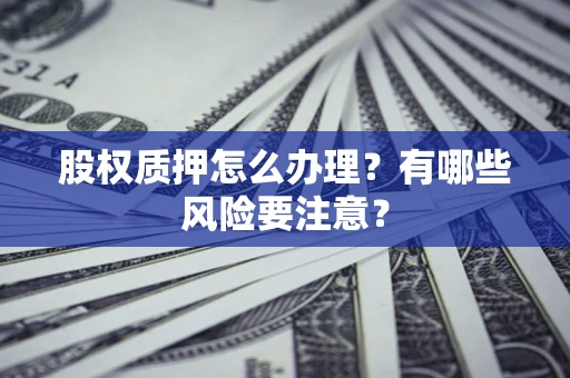 北京股权质押怎么办理？有哪些风险要注意？