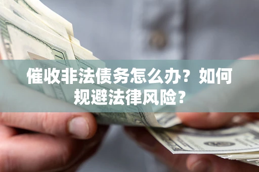 北京催收非法债务怎么办？如何规避法律风险？