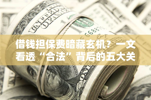 北京借钱担保费暗藏玄机？一文看透“合法”背后的五大关键陷阱