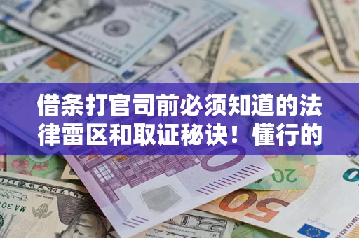 北京借条打官司前必须知道的法律雷区和取证秘诀！懂行的人已经留好这些证据