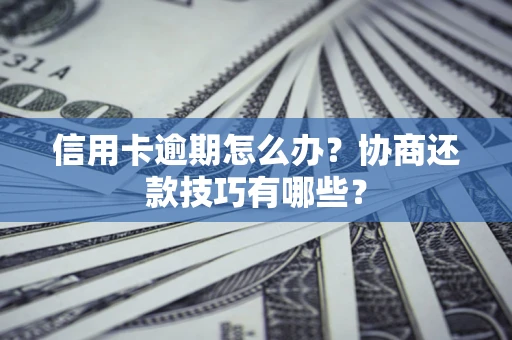 北京信用卡逾期怎么办？协商还款技巧有哪些？