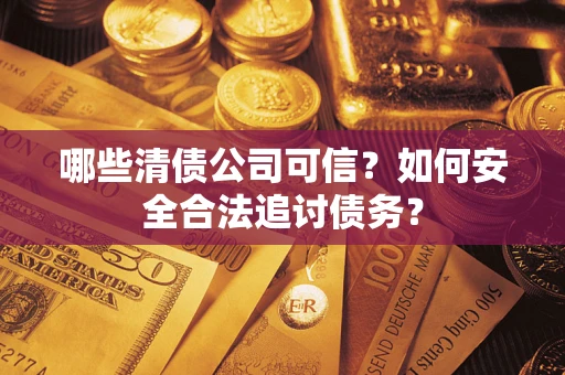 北京哪些清债公司可信？如何安全合法追讨债务？