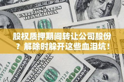 北京股权质押期间转让公司股份？解除时躲开这些血泪坑！