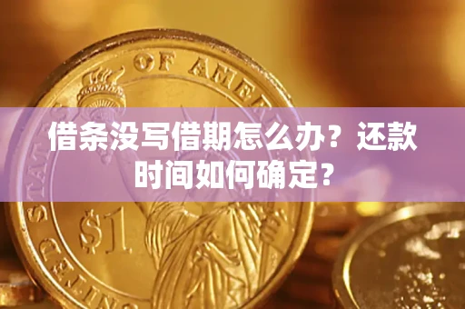 北京借条没写借期怎么办？还款时间如何确定？
