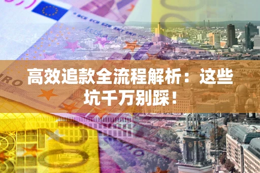 北京高效追款全流程解析：这些坑千万别踩！
