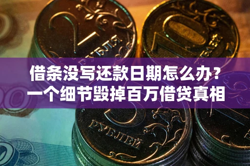 北京借条没写还款日期怎么办？一个细节毁掉百万借贷真相