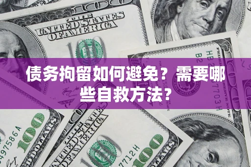 北京债务拘留如何避免？需要哪些自救方法？