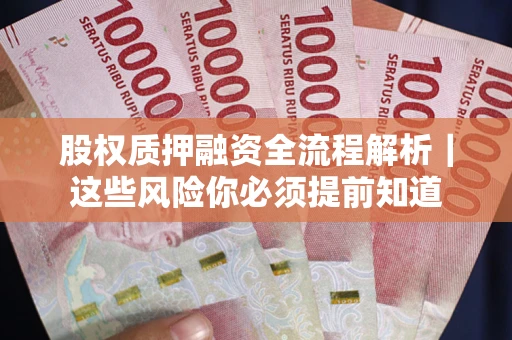 北京股权质押融资全流程解析｜这些风险你必须提前知道