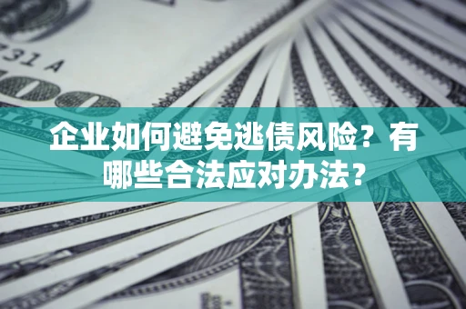 北京企业如何避免逃债风险？有哪些合法应对办法？