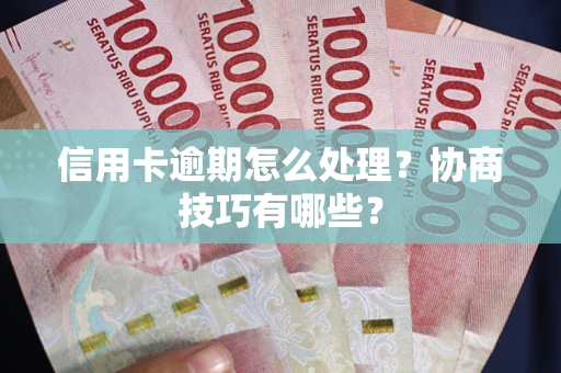 北京信用卡逾期怎么处理？协商技巧有哪些？