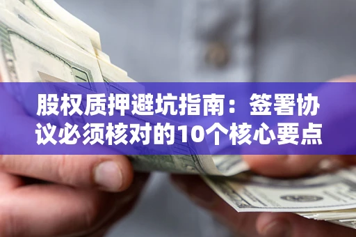 北京股权质押避坑指南:签署协议必须核对的10个核心要点 北京股权质押避坑指南:签署协议必须核对的10个核心要点