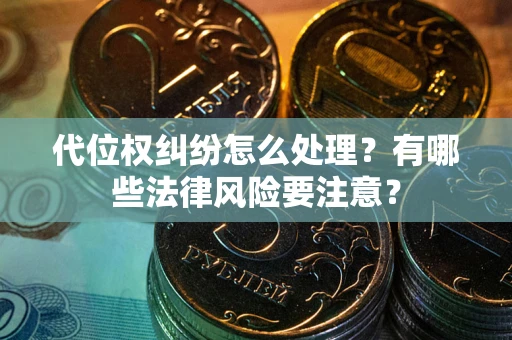 北京代位权纠纷怎么处理？有哪些法律风险要注意？