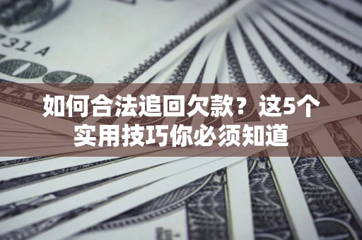 北京如何合法追回欠款？这5个实用技巧你必须知道