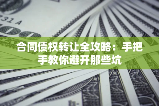 北京合同债权转让全攻略：手把手教你避开那些坑