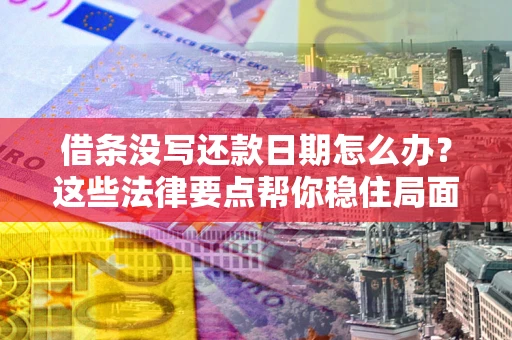 北京借条没写还款日期怎么办？这些法律要点帮你稳住局面