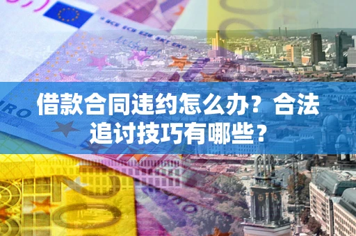 北京借款合同违约怎么办？合法追讨技巧有哪些？