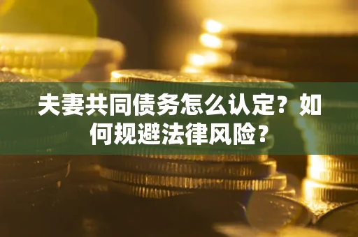 北京夫妻共同债务怎么认定？如何规避法律风险？