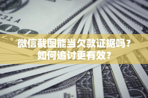 北京微信截图能当欠款证据吗？如何追讨更有效？