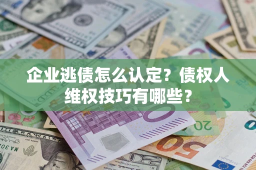 北京企业逃债怎么认定？债权人维权技巧有哪些？